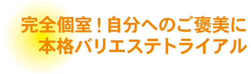 完全個室！自分へのご褒美に。本格バリエステトライアル