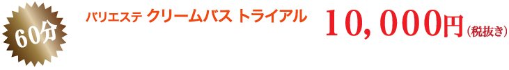 バリエステ クリームバストライアル 60分 10,000円(税抜き)