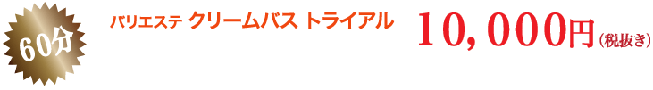 バリエステ クリームバストライアル 60分 10,000円（税抜き）